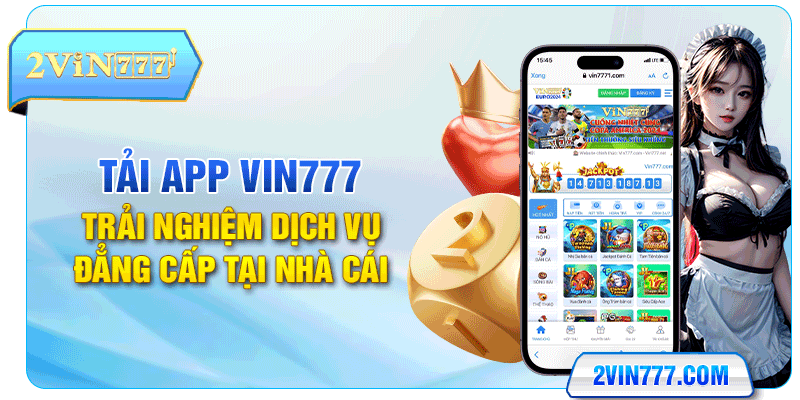 Tải App Vin777 Trải Nghiệm Dịch Vụ Đẳng Cấp Tại Nhà Cái