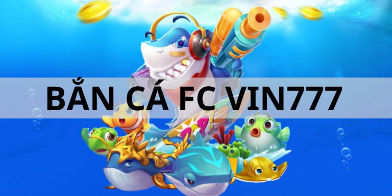 Bắn cá Vin777 FC - Sảnh game bạn nên khám phá
